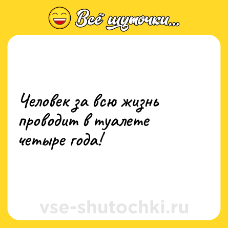 Шутка: Человек за всю жизнь проводит в туалете четыре года!