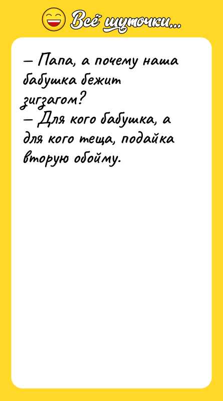 Шутка: Папа, а почему наша бабушка бежит зигзагом? Для кого бабушка, а для кого теща, подайка вторую обойму.