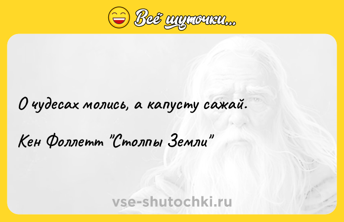 Цитата: О чудесах молись, а капусту сажай.Кен Фоллетт Столпы Земли