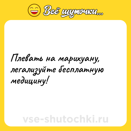 Шутка: Плевать на марихуану, легализуйте бесплатную медицину!