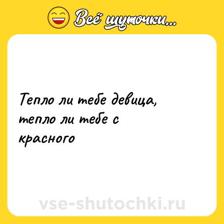 Шутка: Тепло ли тебе девица, тепло ли тебе с красного