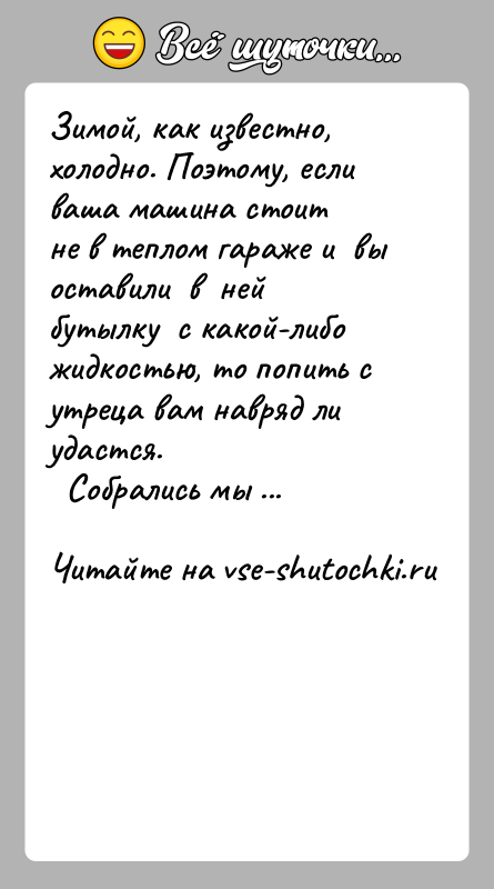 История: Зимой, как известно, холодно. Поэтому, если ваша машина стоитне в теплом гараже и вы оставили в