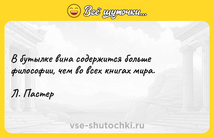 Цитата: В бутылке вина содержится больше философии, чем во всех книгах мира. Л. Пастер