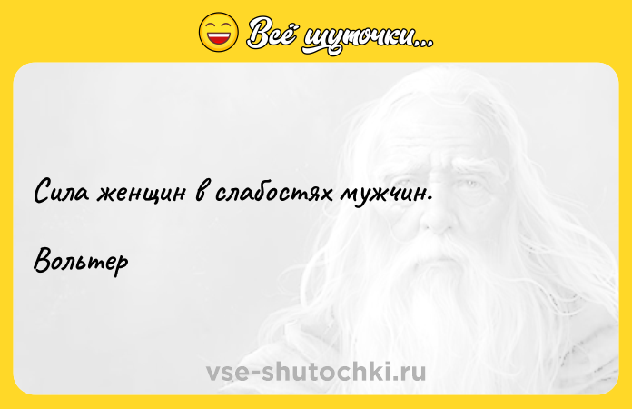 Цитата: Сила женщин в слабостях мужчин.Вольтер