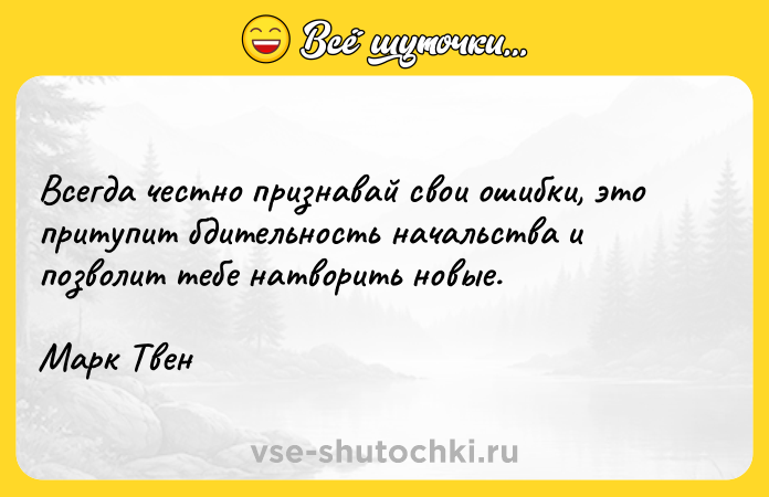 Цитата: Всегда честно признавай свои ошибки, это притупит бдительность начальства и позволит тебе натворить новые.Марк Твен
