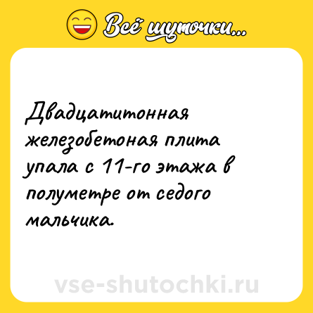 Шутка: Двадцатитонная железобетоная плита упала с 11-го этажа в полуметре от седого мальчика.