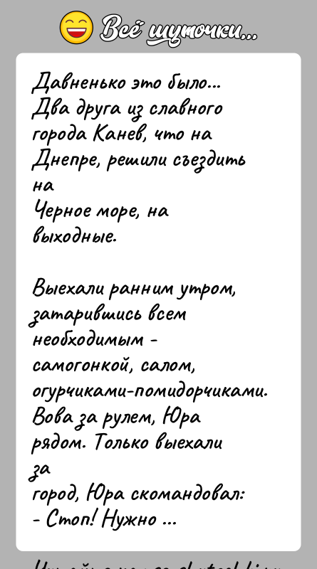 История: Давненько это было...Два друга из славного города Канев, что на Днепре, решили съездить наЧерное море, на выходные.Выехали ранним утром, затарившись