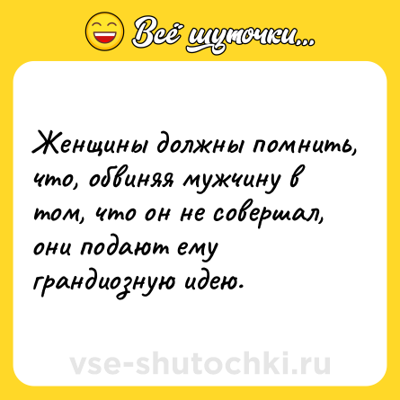 Шутка: Женщины должны помнить, что, обвиняя мужчину в том, что он не совершал, они подают ему грандиозную идею.