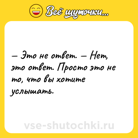 Шутка: — Это не ответ. — Нет, это ответ. Просто это не то, что вы хотите услышать.
