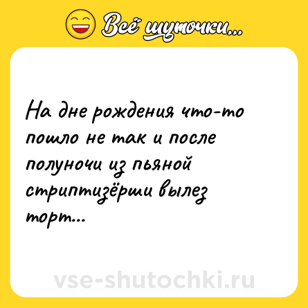 Шутка: На дне рождения что-то пошло не так и после полуночи из пьяной стриптизёрши вылез торт...
