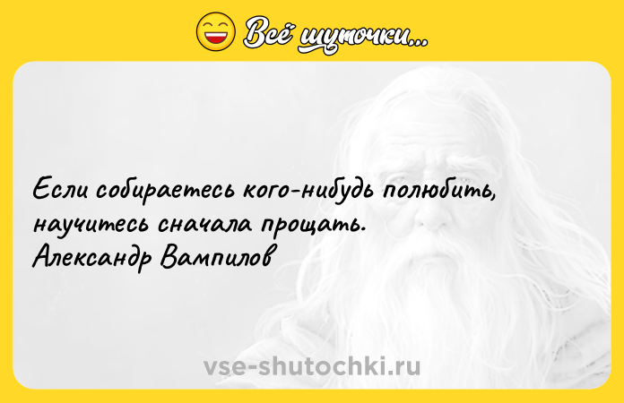 Цитата: Если собираетесь кого-нибудь полюбить, научитесь сначала прощать. Александр Вампилов