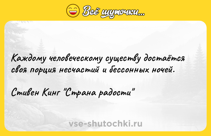 Цитата: Каждому человеческому существу достаётся своя порция несчастий и бессонных ночей.Стивен Кинг Страна радости