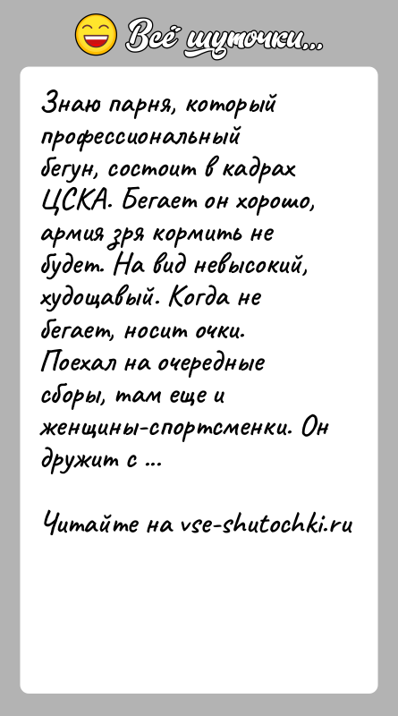 История: Знаю парня, который профессиональный бегун, состоит в кадрах ЦСКА. Бегает он хорошо, армия зря кормить не будет. На вид невысокий,