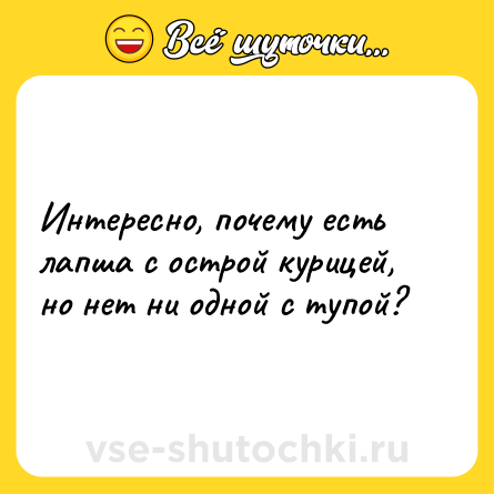 Шутка: Интересно, почему есть лапша с острой курицей, но нет ни одной с тупой?