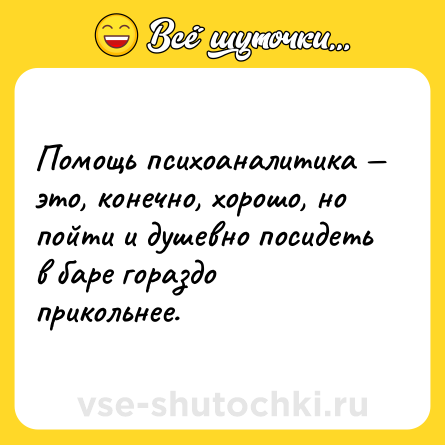 Шутка: Помощь психоаналитика — это, конечно, хорошо, но пойти и душевно посидеть в баре гораздо прикольнее.
