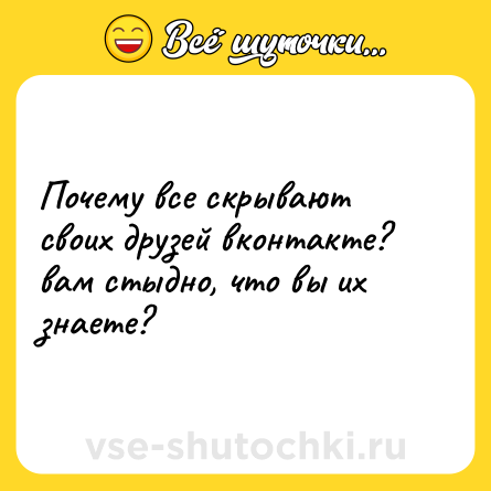 Шутка: Почему все скрывают своих друзей вконтакте? вам стыдно, что вы их знаете?