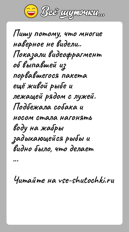 История: Пишу потому, что многие наверное не видели..Показали видеофрагмент об выпавшей из порвавшегося пакета ещё живой рыбе и лежащей рядом с