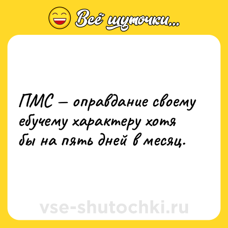 Шутка: ПМС — оправдание своему ебучему характеру хотя бы на пять дней в месяц.