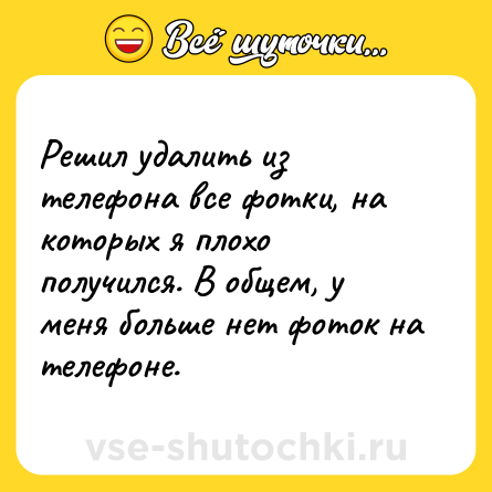 Шутка: Решил удалить из телефона все фотки, на которых я плохо получился. В общем, у меня больше нет фоток на телефоне.
