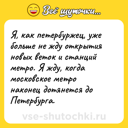 Шутка: Я, как петербуржец, уже больше не жду открытия новых веток и станций метро. Я жду, когда московское метро наконец дотянется до Петербурга.