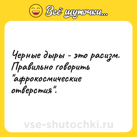 Шутка: Черные дыры - это расизм.<br>Правильно говорить 