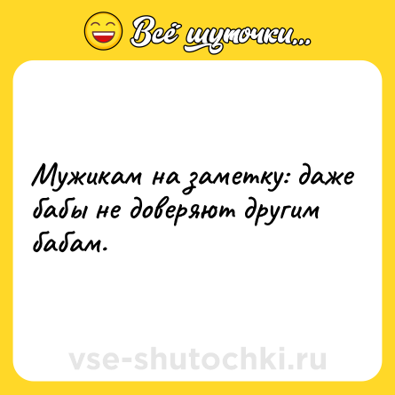 Шутка: Мужикам на заметку: даже бабы не доверяют другим бабам.
