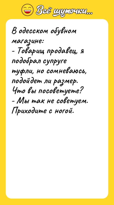 В одесском обувном магазине: - Товарищ продавец, я подобрал супруге