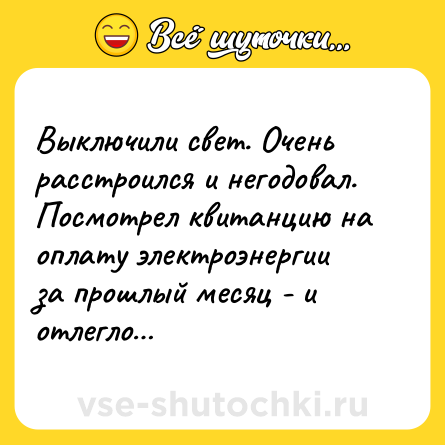 Шутка: Выключили свет. Очень расстроился и негодовал. Посмотрел квитанцию на оплату электроэнергии за прошлый месяц - и отлегло…