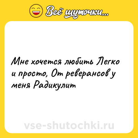 Шутка: Мне хочется любить Легко и просто, От реверансов у меня Радикулит