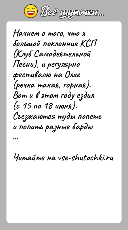 История: Начнем с того, что я большой поклонник КСП (Клуб Самодеятельной Песни), и регулярно фестивалю на Олхе (речка такая, горная). Вот
