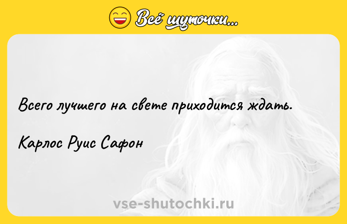 Цитата: Всего лучшего на свете приходится ждать. Карлос Руис Сафон