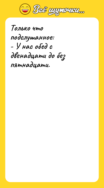 Только что подслушанное: - У нас обед с двенадцати до
