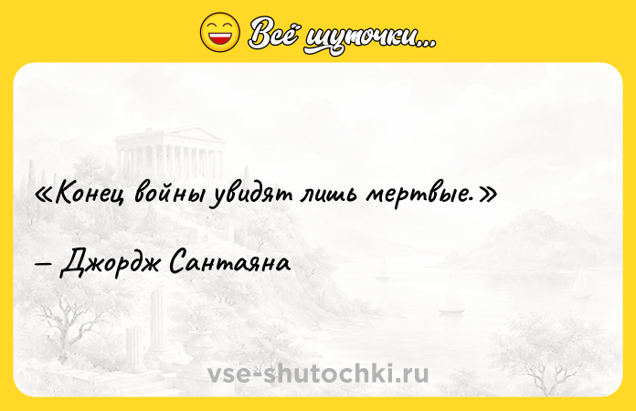 Цитата: Конец войны увидят лишь мертвые.Джордж Сантаяна