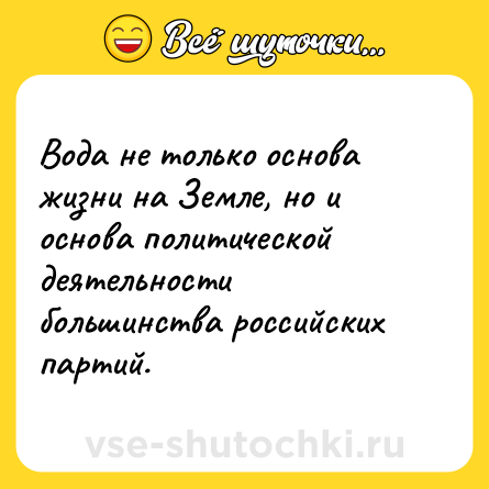 Шутка: Вода не только основа жизни на Земле, но и основа политической деятельности большинства российских партий.