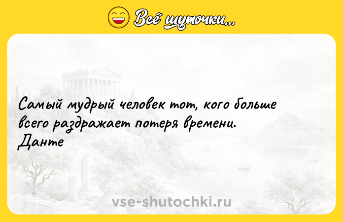 Цитата: Самый мудрый человек тот, кого больше всего раздражает потеря времени. Данте
