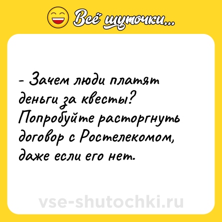 Шутка: - Зачем люди платят деньги за квесты? Попробуйте расторгнуть договор с Ростелекомом, даже если его нет.