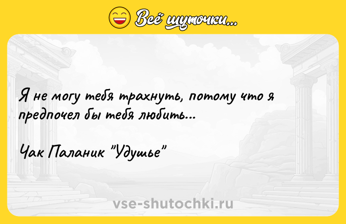 Цитата: Я не могу тебя трахнуть, потому что я предпочел бы тебя любить...Чак Паланик Удушье