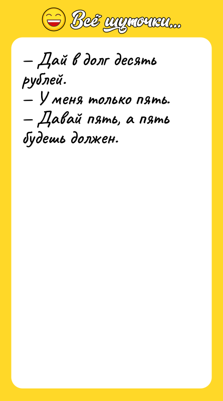 — Дай в долг десять рублей.<br/>— У меня только пять.<br/>—