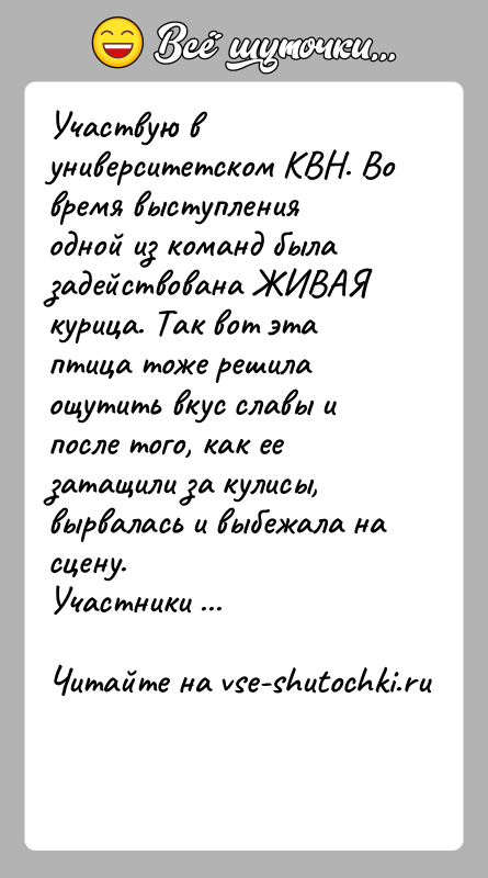 История: Участвую в университетском КВН. Во время выступления одной из команд была задействована ЖИВАЯ курица. Так вот эта птица тоже решила