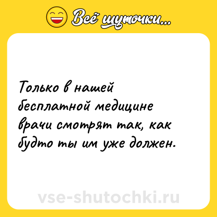 Шутка: Только в нашей бесплатной медицине врачи смотрят так, как будто ты им уже должен.