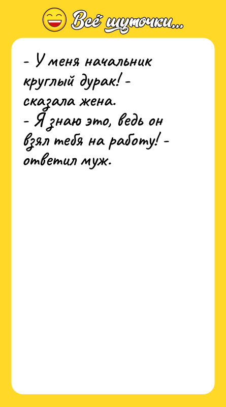- У меня начальник круглый дурак! - сказала жена. -