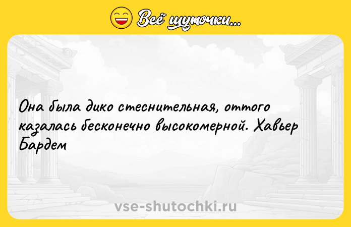 Цитата: Она была дико стеснительная, оттого казалась бесконечно высокомерной. Хавьер Бардем