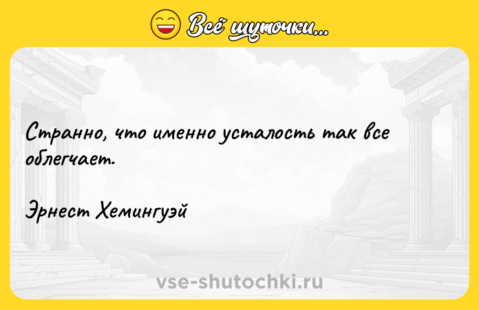 Цитата: Странно, что именно усталость так все облегчает. Эрнест Хемингуэй