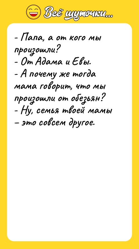 - Папа, а от кого мы произошли? - От Адама