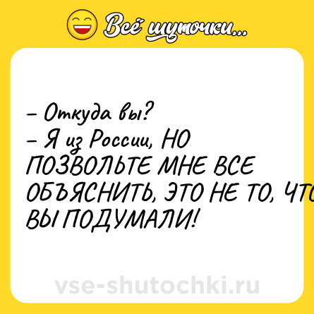 Шутка: Откуда вы? Я из России, НО ПОЗВОЛЬТЕ МНЕ ВСЕ ОБЪЯСНИТЬ, ЭТО НЕ ТО, ЧТО ВЫ ПОДУМАЛИ!