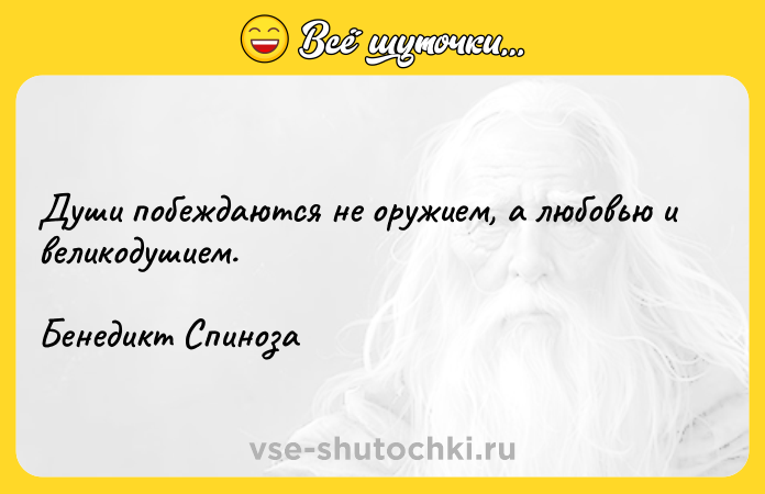 Цитата: Души побеждаются не оружием, а любовью и великодушием.Бенедикт Спиноза
