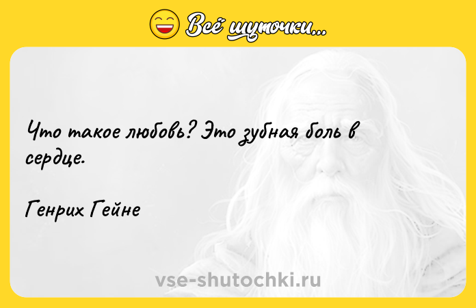 Цитата: Что такое любовь? Это зубная боль в сердце.Генрих Гейне