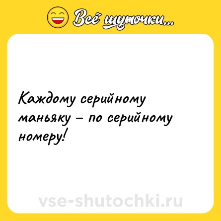 Шутка: Каждому серийному маньяку – по серийному номеру!