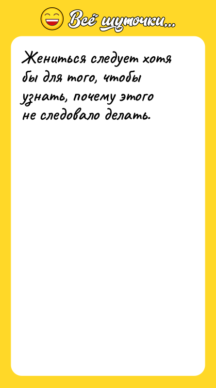 Жениться следует хотя бы для того, чтобы узнать, почему этого