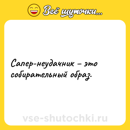 Шутка: Сапер-неудачник – это собирательный образ.